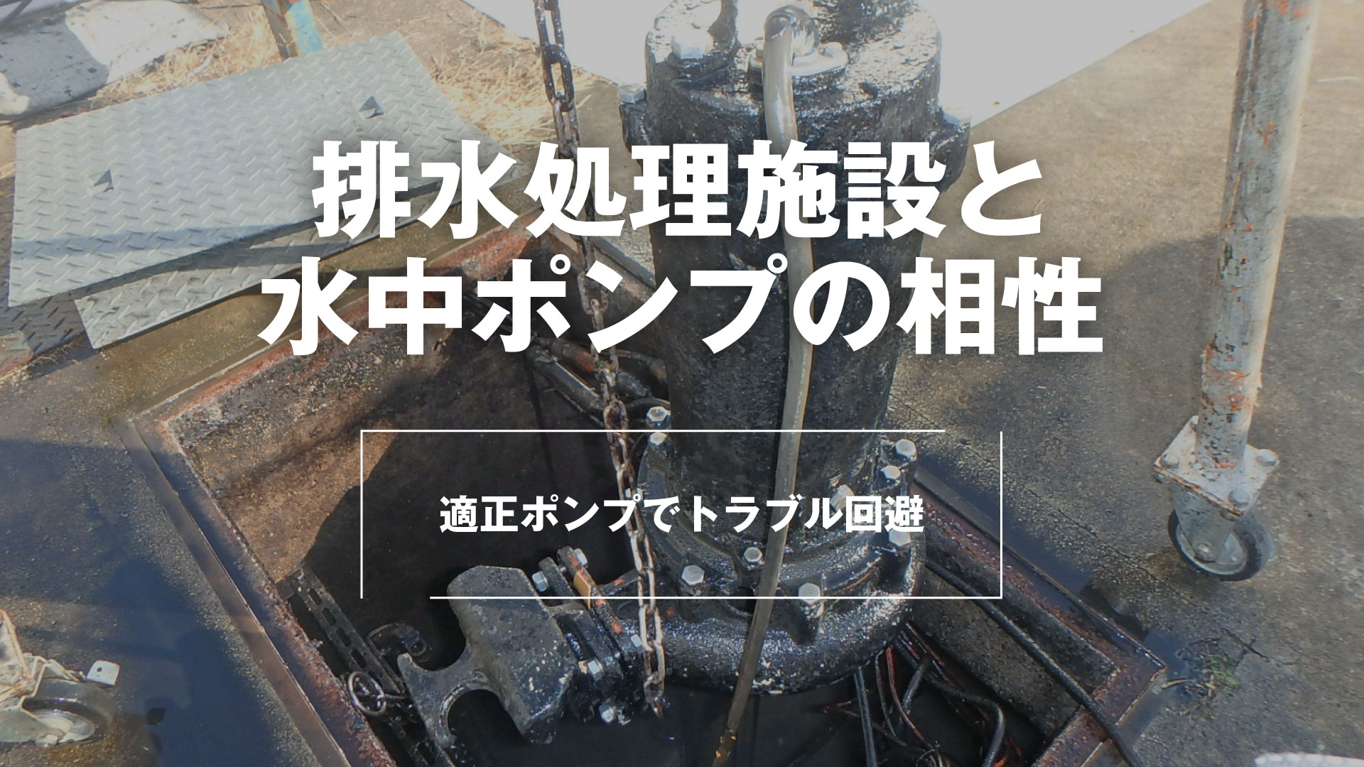 排水処理施設と水中ポンプの相性～適正ポンプでトラブル回避～ | 株式会社 東産業| 2021年12月14日