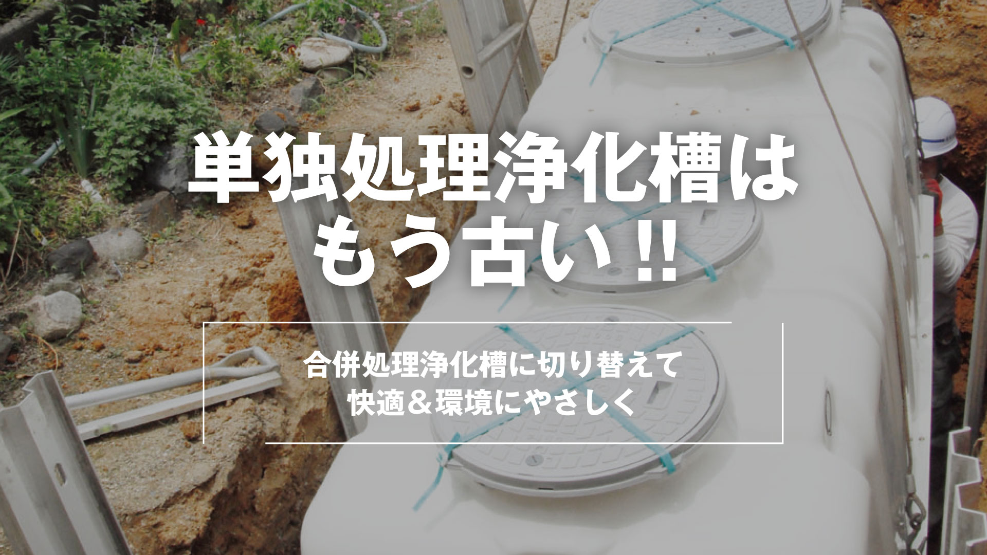 単独処理浄化槽はもう古い!!～合併処理浄化槽に入替えて快適＆環境にやさしく～ | 株式会社 東産業